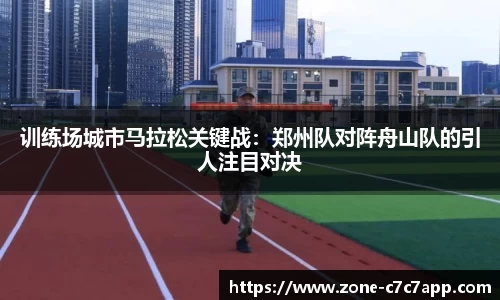 训练场城市马拉松关键战:郑州队对阵舟山队的引人注目对决