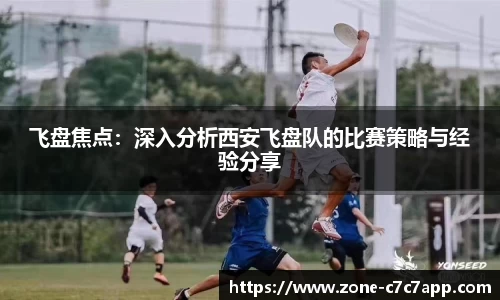 飞盘焦点:深入分析西安飞盘队的比赛策略与经验分享