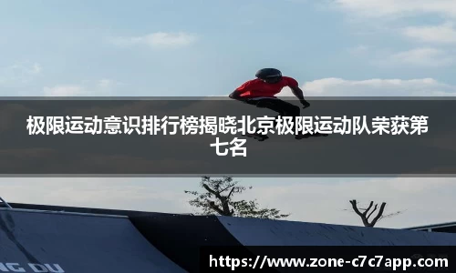 极限运动意识排行榜揭晓北京极限运动队荣获第七名