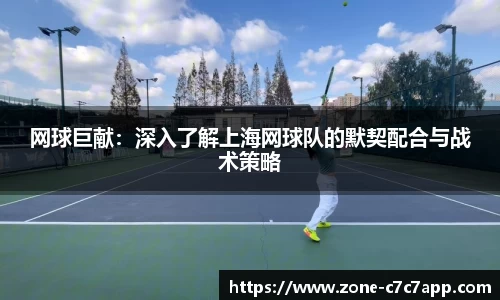 网球巨献：深入了解上海网球队的默契配合与战术策略